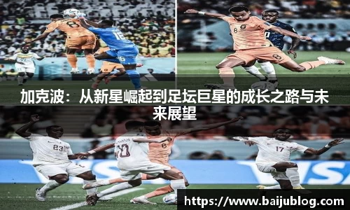 加克波：从新星崛起到足坛巨星的成长之路与未来展望