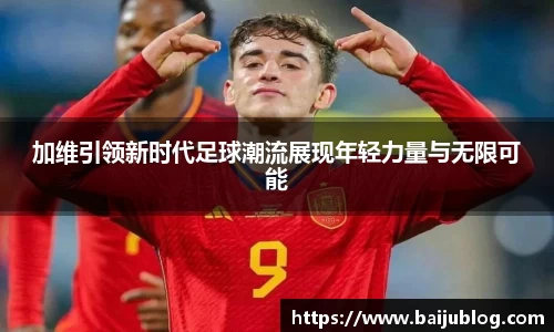 加维引领新时代足球潮流展现年轻力量与无限可能